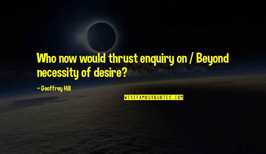 Thousand Miles Away From You Quotes By Geoffrey Hill: Who now would thrust enquiry on / Beyond