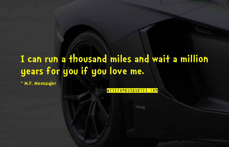 Thousand Miles Love Quotes By M.F. Moonzajer: I can run a thousand miles and wait