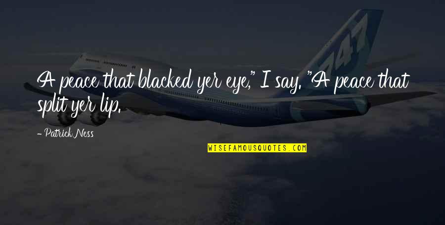 Thousand Pieces Of You Quotes By Patrick Ness: A peace that blacked yer eye," I say.