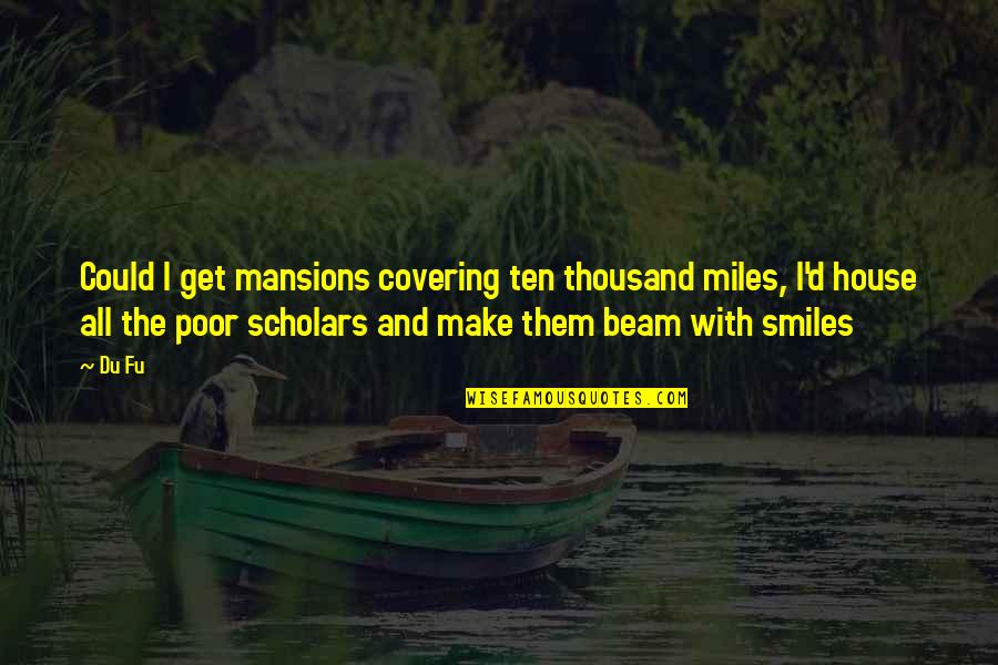 Thousand Smiles Quotes By Du Fu: Could I get mansions covering ten thousand miles,