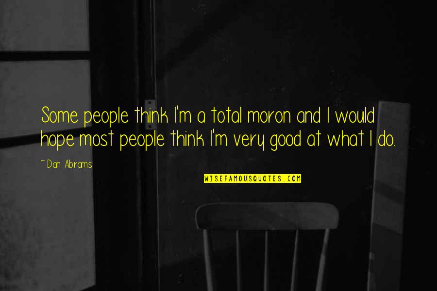 Thousand Splendid Suns Best Quotes By Dan Abrams: Some people think I'm a total moron and