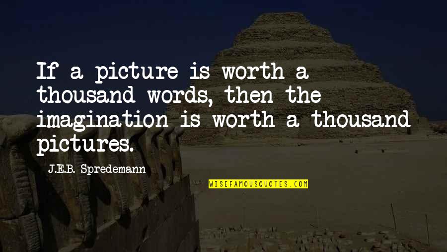 Thousand Words Quotes By J.E.B. Spredemann: If a picture is worth a thousand words,