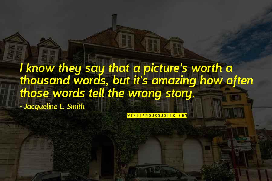 Thousand Words Quotes By Jacqueline E. Smith: I know they say that a picture's worth