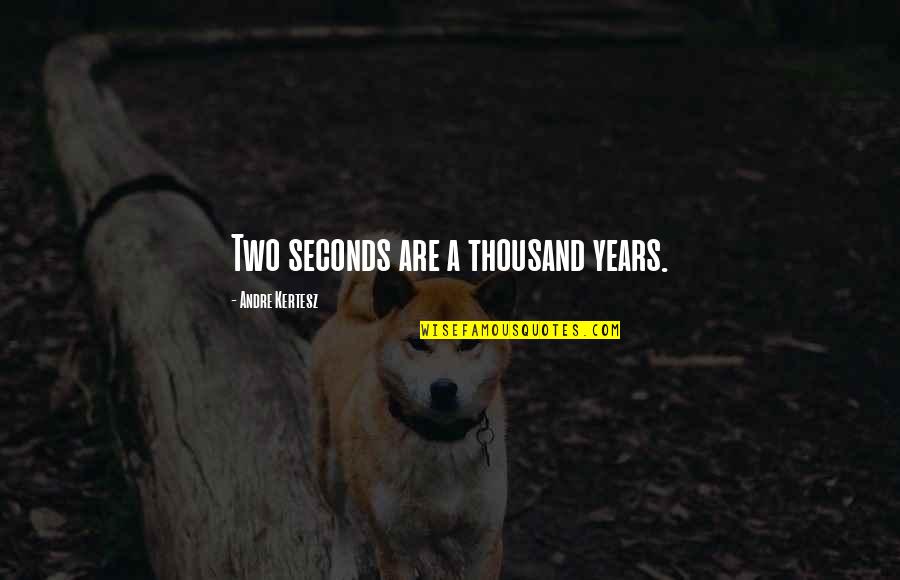 Thousand Years Quotes By Andre Kertesz: Two seconds are a thousand years. Thousand Years Quotes By Andre Kertesz: Two seconds are a thousand years.