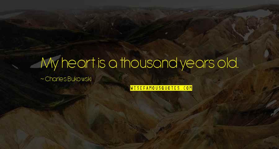 Thousand Years Quotes By Charles Bukowski: My heart is a thousand years old. Thousand Years Quotes By Charles Bukowski: My heart is a thousand years old.