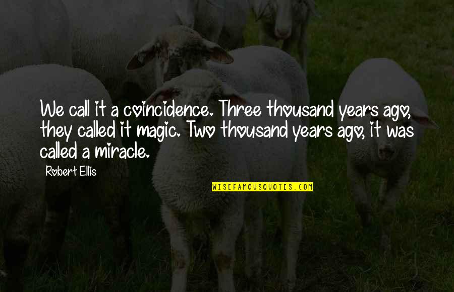 Thousand Years Quotes By Robert Ellis: We call it a coincidence. Three thousand years Thousand Years Quotes By Robert Ellis: We call it a coincidence. Three thousand years