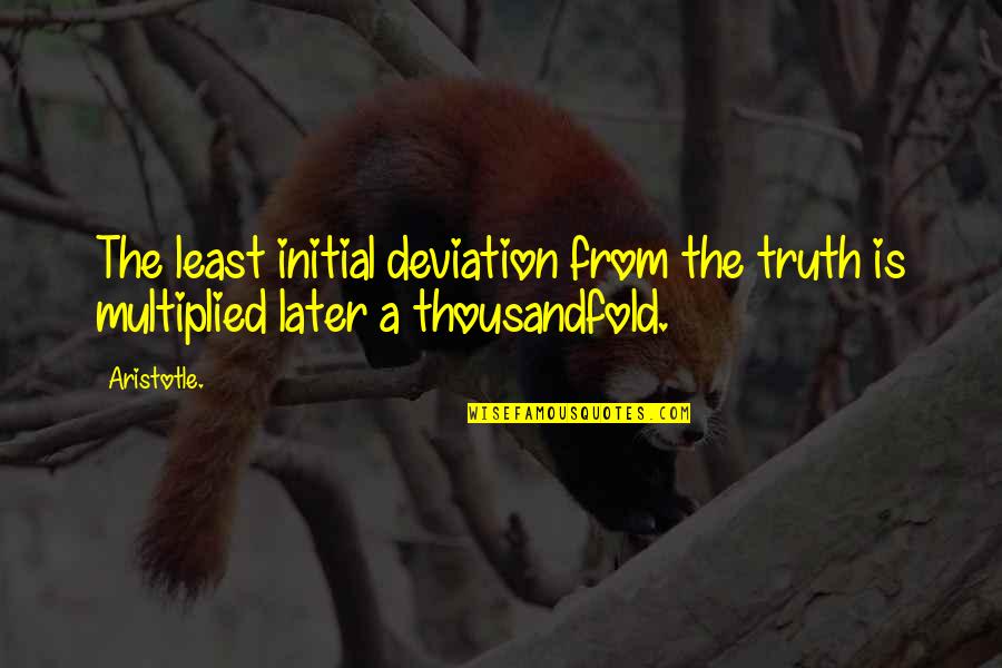 Thousandfold Quotes By Aristotle.: The least initial deviation from the truth is