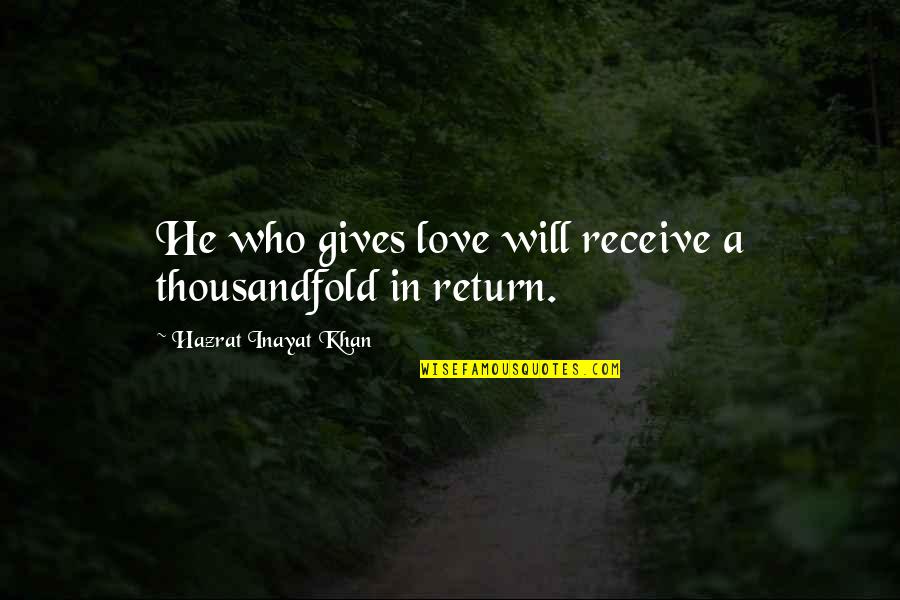 Thousandfold Quotes By Hazrat Inayat Khan: He who gives love will receive a thousandfold
