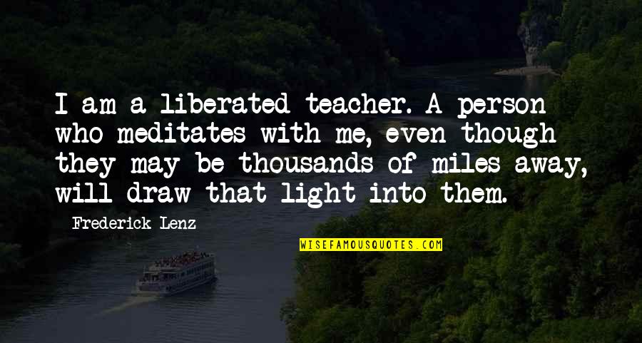 Thousands Of Miles Away Quotes By Frederick Lenz: I am a liberated teacher. A person who Thousands Of Miles Away Quotes By Frederick Lenz: I am a liberated teacher. A person who