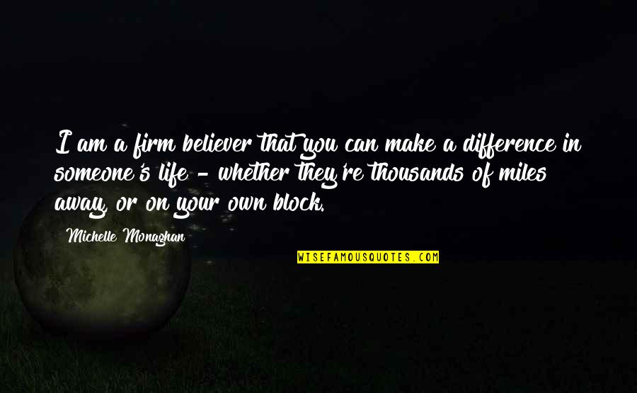 Thousands Of Miles Away Quotes By Michelle Monaghan: I am a firm believer that you can Thousands Of Miles Away Quotes By Michelle Monaghan: I am a firm believer that you can