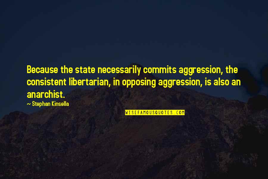 Thousands Of Miles Away Quotes By Stephan Kinsella: Because the state necessarily commits aggression, the consistent Thousands Of Miles Away Quotes By Stephan Kinsella: Because the state necessarily commits aggression, the consistent