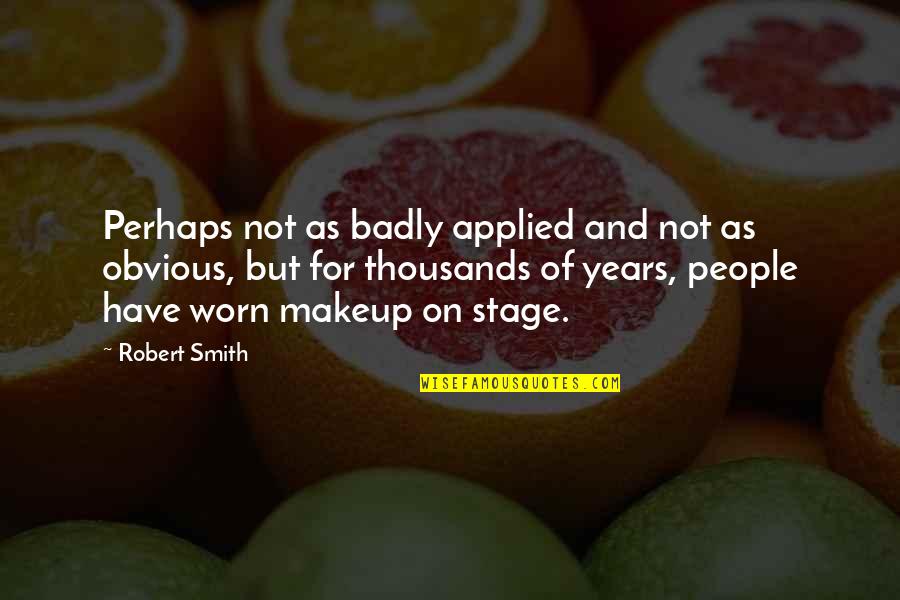 Thousands Of Years Quotes By Robert Smith: Perhaps not as badly applied and not as Thousands Of Years Quotes By Robert Smith: Perhaps not as badly applied and not as