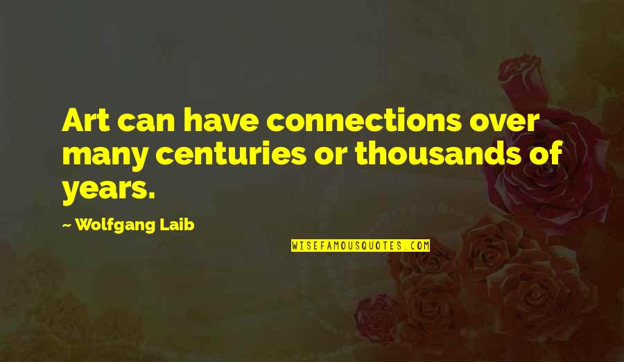 Thousands Of Years Quotes By Wolfgang Laib: Art can have connections over many centuries or
