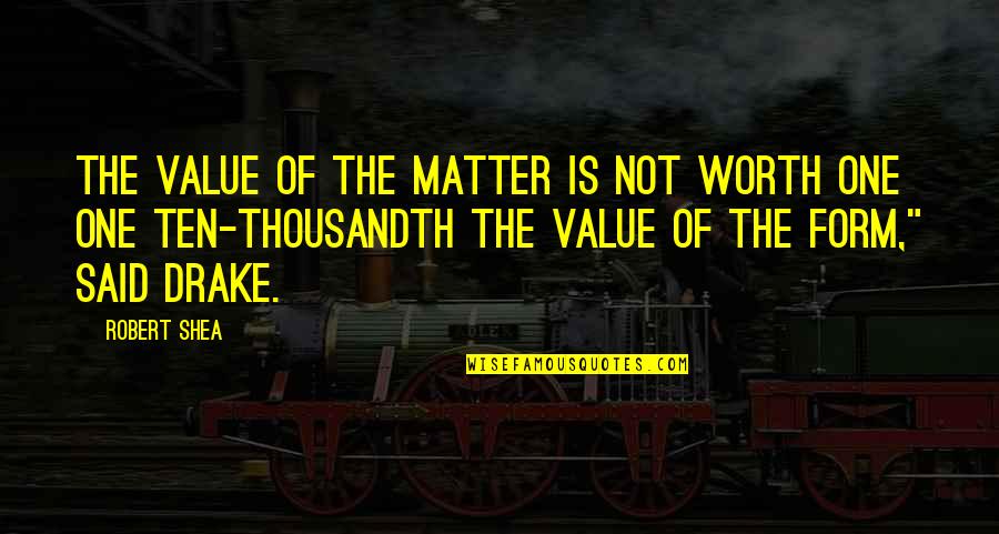 Thousandth Of An Inch Quotes By Robert Shea: The value of the matter is not worth