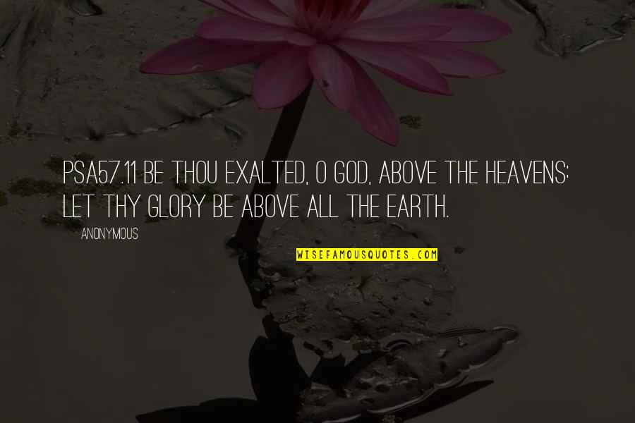 Thou've Quotes By Anonymous: PSA57.11 Be thou exalted, O God, above the