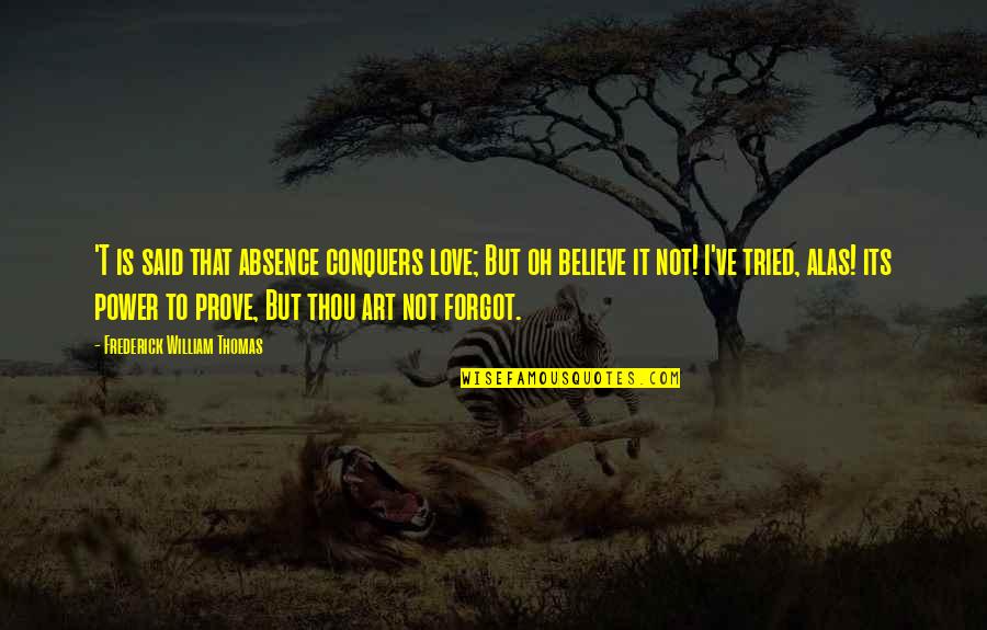Thou've Quotes By Frederick William Thomas: 'T is said that absence conquers love; But