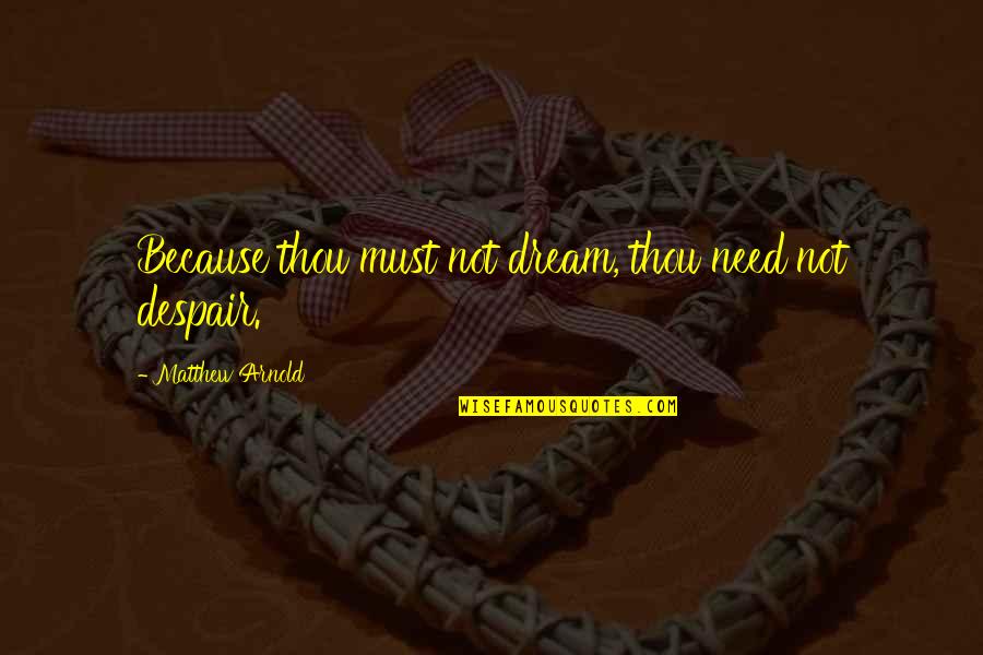 Thou've Quotes By Matthew Arnold: Because thou must not dream, thou need not
