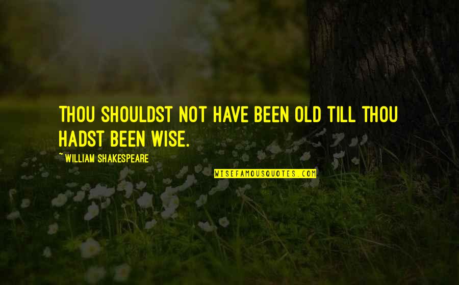 Thou've Quotes By William Shakespeare: Thou shouldst not have been old till thou