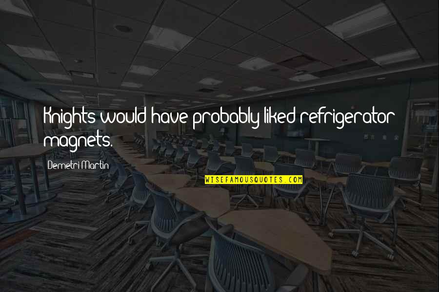Thowra Song Quotes By Demetri Martin: Knights would have probably liked refrigerator magnets. Thowra Song Quotes By Demetri Martin: Knights would have probably liked refrigerator magnets.