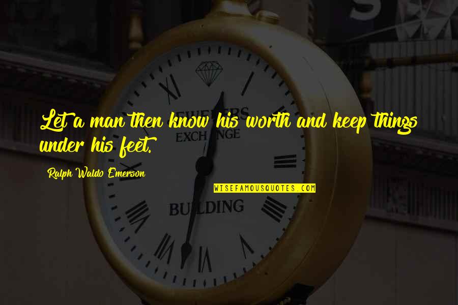 Thowra Song Quotes By Ralph Waldo Emerson: Let a man then know his worth and Thowra Song Quotes By Ralph Waldo Emerson: Let a man then know his worth and
