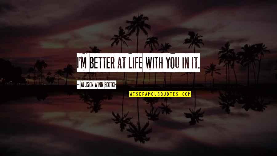 Thracians Pronunciation Quotes By Allison Winn Scotch: I'm better at life with you in it. Thracians Pronunciation Quotes By Allison Winn Scotch: I'm better at life with you in it.