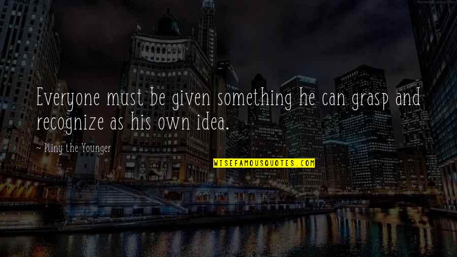 Thrain Quotes By Pliny The Younger: Everyone must be given something he can grasp Thrain Quotes By Pliny The Younger: Everyone must be given something he can grasp