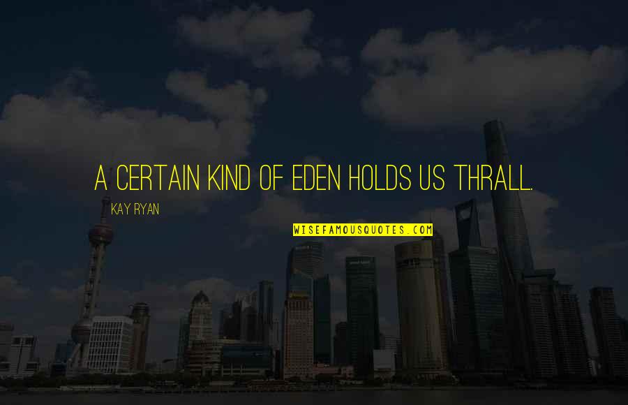 Thrall Quotes By Kay Ryan: A certain kind of Eden holds us thrall.