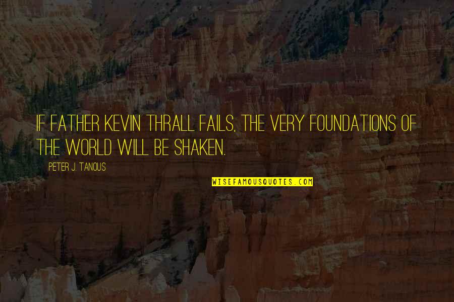 Thrall Quotes By Peter J. Tanous: If Father Kevin Thrall fails, the very foundations