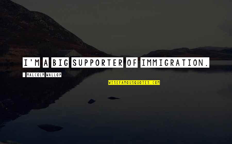 Thralls Movie Quotes By Malcolm Wallop: I'm a big supporter of immigration.