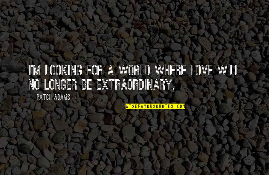 Thranduil And Tauriel Quotes By Patch Adams: I'm looking for a world where love will