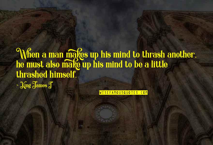 Thrashed Quotes By King James I: When a man makes up his mind to