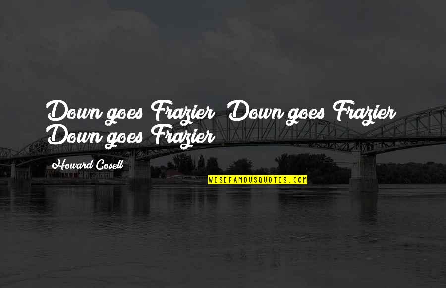 Thrashings My Business Quotes By Howard Cosell: Down goes Frazier! Down goes Frazier! Down goes