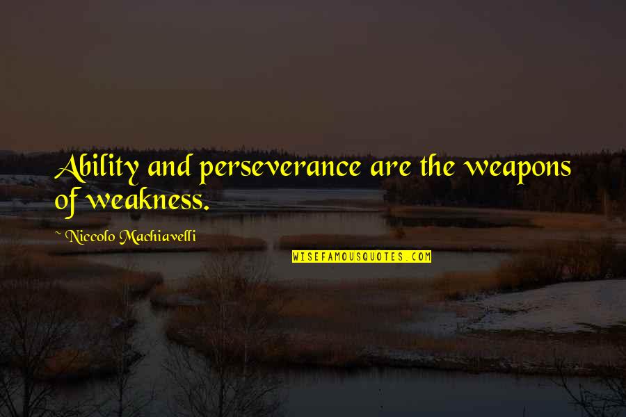 Thrashings My Business Quotes By Niccolo Machiavelli: Ability and perseverance are the weapons of weakness.