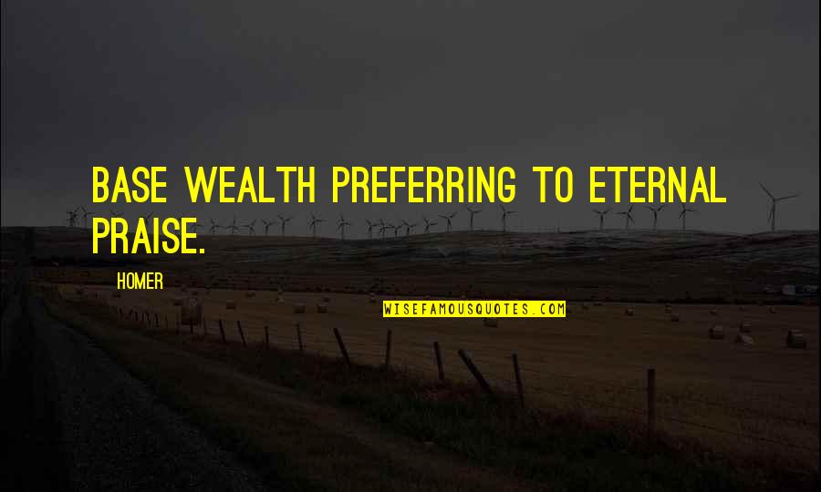 Thrasius Quotes By Homer: Base wealth preferring to eternal praise.