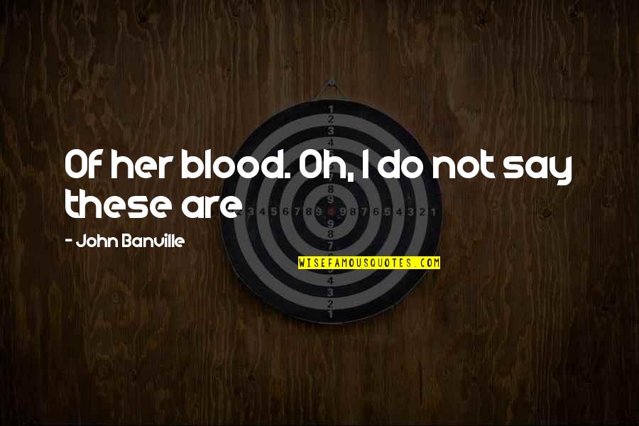 Thrasos Innovation Quotes By John Banville: Of her blood. Oh, I do not say Thrasos Innovation Quotes By John Banville: Of her blood. Oh, I do not say