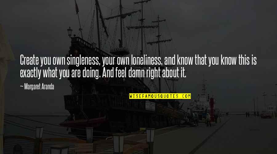 Thrasos Innovation Quotes By Margaret Aranda: Create you own singleness, your own loneliness, and Thrasos Innovation Quotes By Margaret Aranda: Create you own singleness, your own loneliness, and