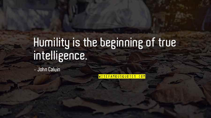 Thre Quotes By John Calvin: Humility is the beginning of true intelligence.