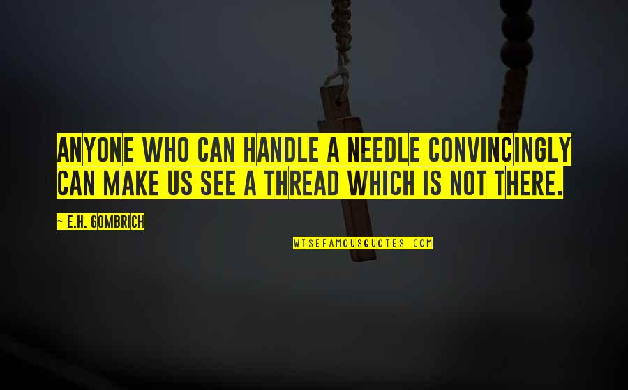 Thread And Needle Quotes By E.H. Gombrich: Anyone who can handle a needle convincingly can