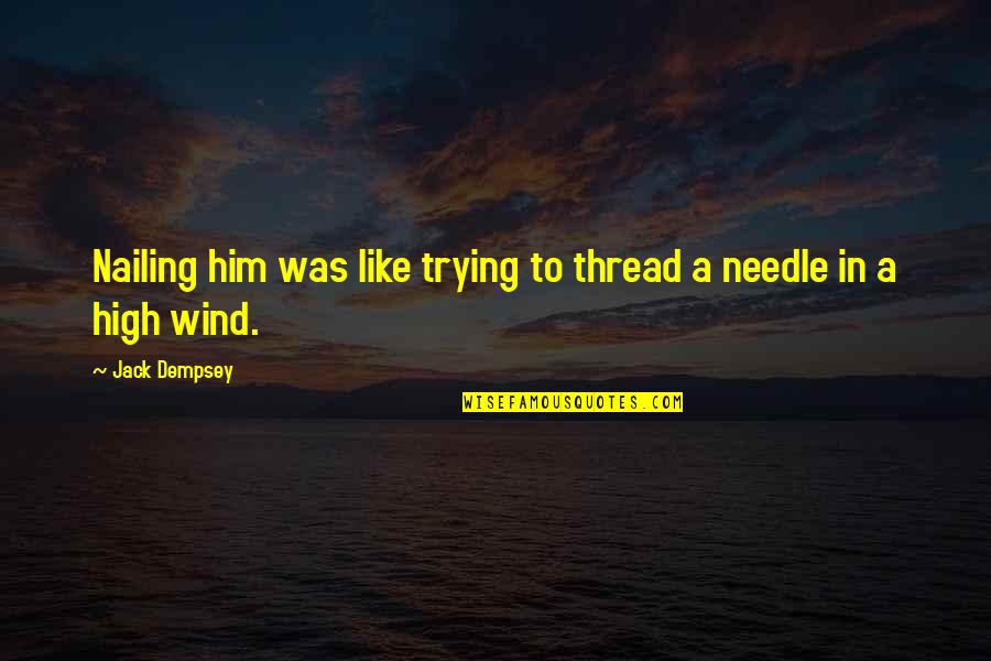 Thread And Needle Quotes By Jack Dempsey: Nailing him was like trying to thread a