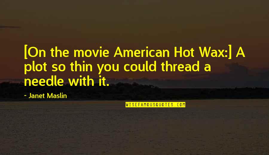 Thread And Needle Quotes By Janet Maslin: [On the movie American Hot Wax:] A plot