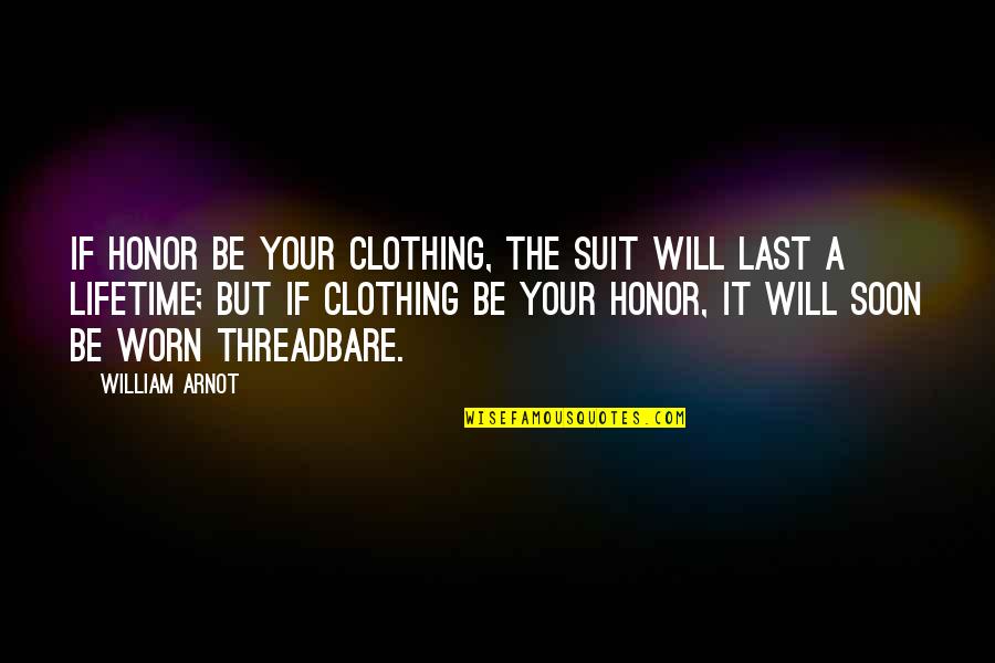 Threadbare Clothing Quotes By William Arnot: If honor be your clothing, the suit will Threadbare Clothing Quotes By William Arnot: If honor be your clothing, the suit will
