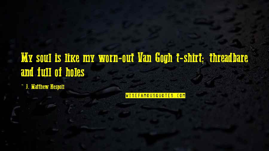 Threadbare Quotes By J. Matthew Nespoli: My soul is like my worn-out Van Gogh