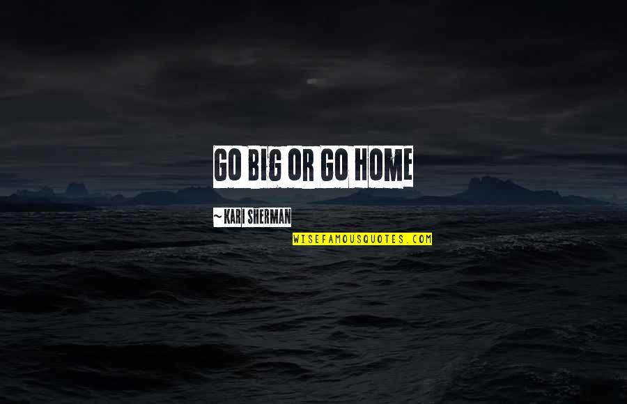 Threadgill Memorial Services Quotes By Kari Sherman: Go Big or Go Home Threadgill Memorial Services Quotes By Kari Sherman: Go Big or Go Home