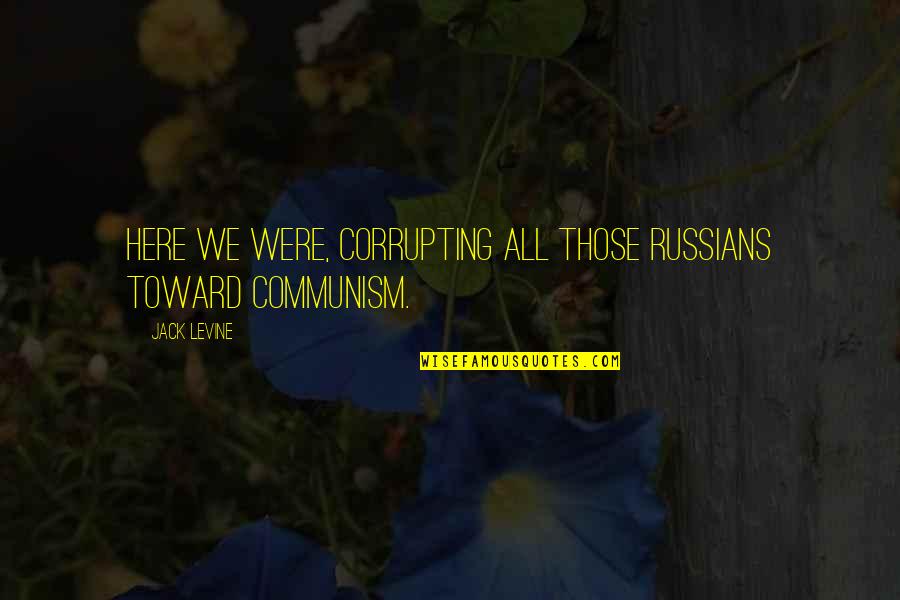 Threadgills Restaurant Quotes By Jack Levine: Here we were, corrupting all those Russians toward