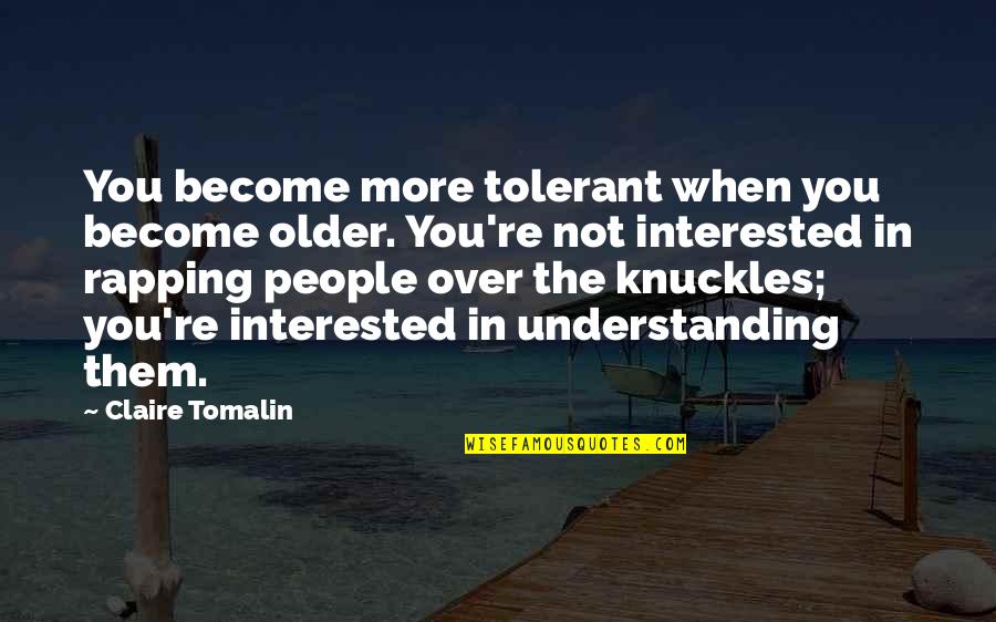 Threadgold Cypress Quotes By Claire Tomalin: You become more tolerant when you become older. Threadgold Cypress Quotes By Claire Tomalin: You become more tolerant when you become older.
