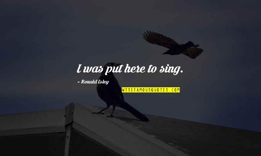 Threadgold Cypress Quotes By Ronald Isley: I was put here to sing. Threadgold Cypress Quotes By Ronald Isley: I was put here to sing.