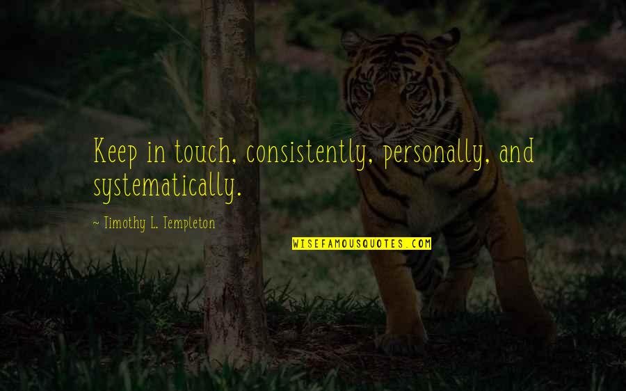 Threadlike Quotes By Timothy L. Templeton: Keep in touch, consistently, personally, and systematically.