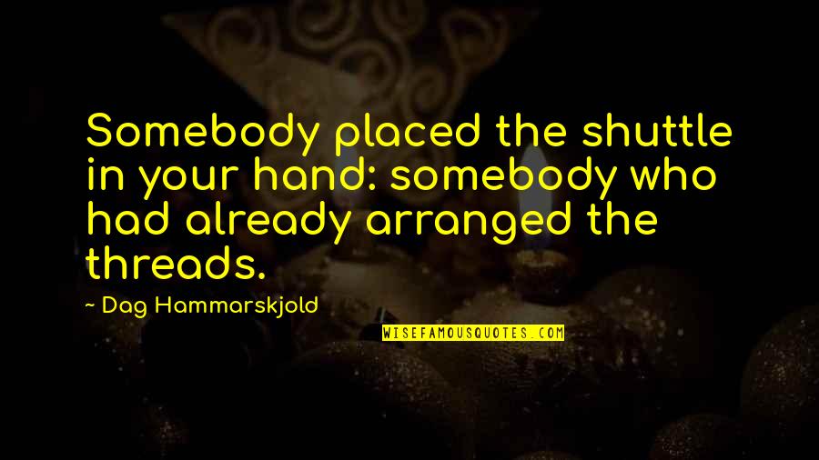Threads Quotes By Dag Hammarskjold: Somebody placed the shuttle in your hand: somebody