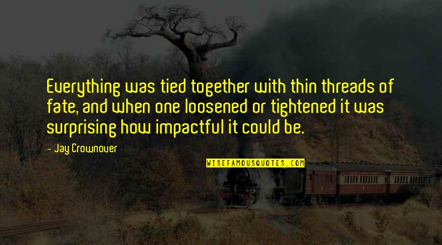 Threads Quotes By Jay Crownover: Everything was tied together with thin threads of