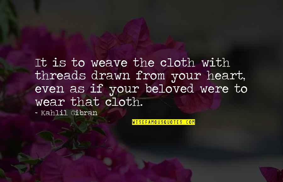 Threads Quotes By Kahlil Gibran: It is to weave the cloth with threads